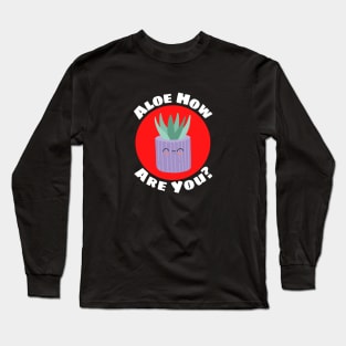 Aloe How Are You | Gardener Pun Long Sleeve T-Shirt